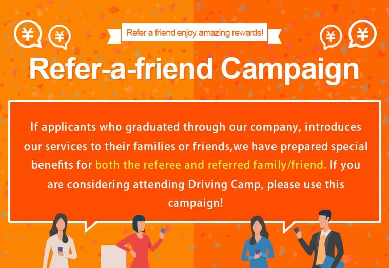 With our Refer-a-Friend Campaign, the referrer, and the referred can both enjoy special benefits! Refer your friends or family to enjoy special benefits! If anyone you know considering acquiring a license through driving camp, please use our services and enjoy the benefits.