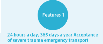 Features 1: 24 hours a day, 365 days a year Acceptance of severe trauma emergency transport
