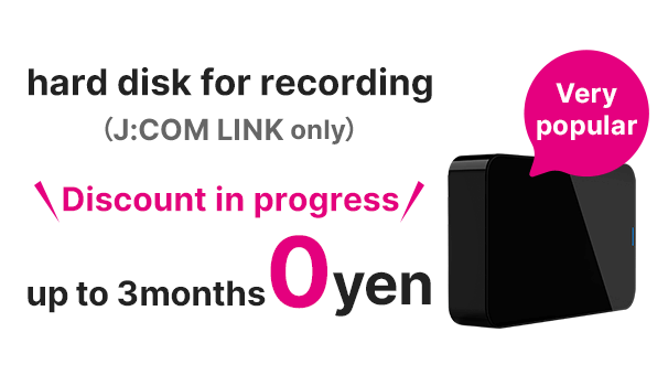 3 months discount on recording hard disk (J:COM LINK only)