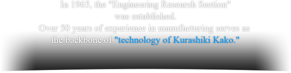The year is 1965—the Technical Research Section was established. More than 50 years of history support the current Kurashiki Kako Kako technology.