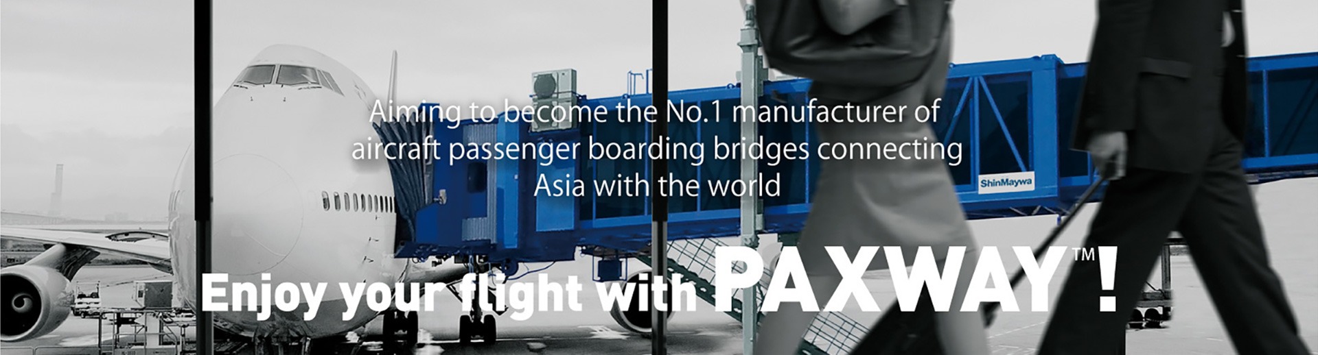Become the No. 1 boarding bridge manufacturer that serves as a ladder for Asia and the world Enjoy your flight with PAXWAY®!