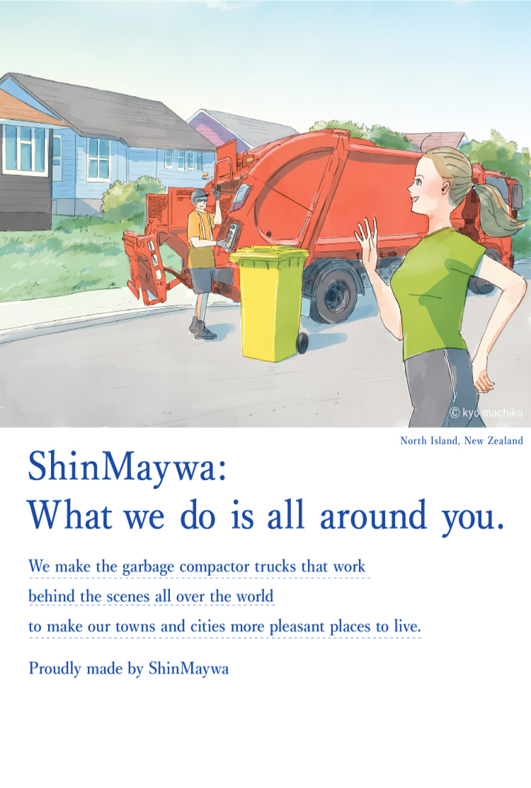 Actually, Shinmeiwa. It is actually ShinMaywa Group that makes refuse compactors that blend into the landscapes of countries around the world and support beautiful cityscapes and people's comfortable lives.