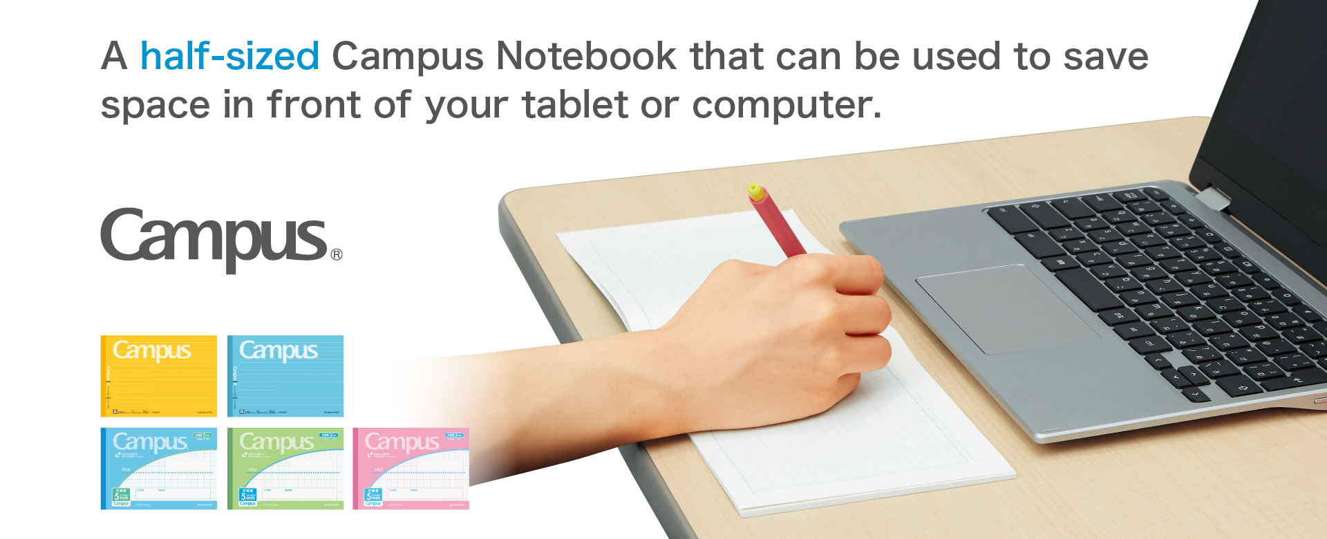 A half-sized Campus Notebook that can be used to save space in front of a tablet or computer.